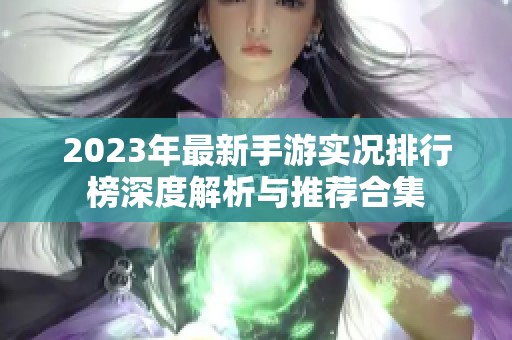 2023年最新手游实况排行榜深度解析与推荐合集