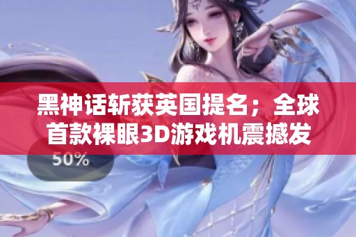 黑神话斩获英国提名；全球首款裸眼3D游戏机震撼发布，国行NS服务正式停运