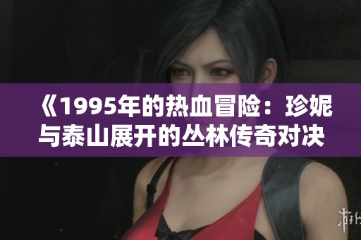 《1995年的热血冒险：珍妮与泰山展开的丛林传奇对决》
