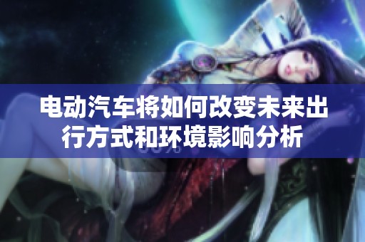 电动汽车将如何改变未来出行方式和环境影响分析