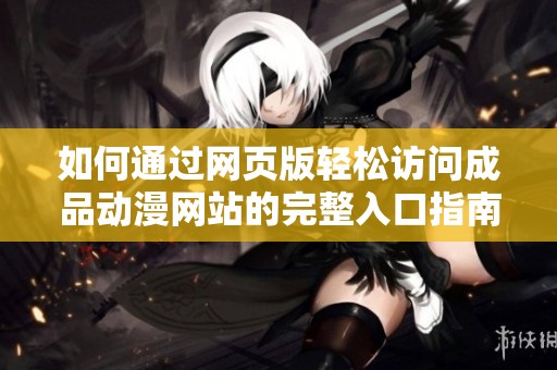 如何通过网页版轻松访问成品动漫网站的完整入口指南