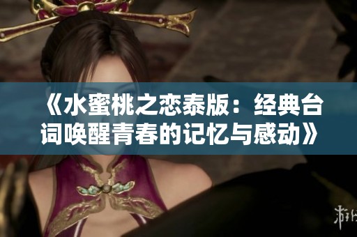 《水蜜桃之恋泰版：经典台词唤醒青春的记忆与感动》