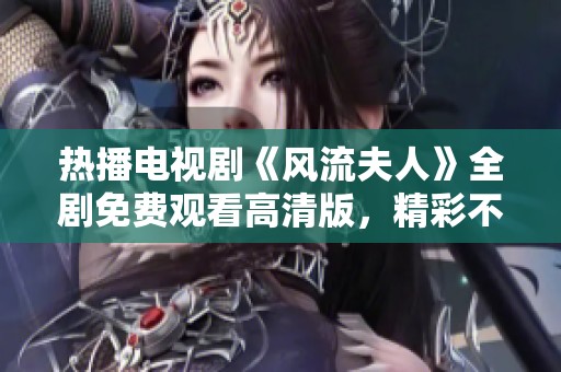 热播电视剧《风流夫人》全剧免费观看高清版，精彩不容错过
