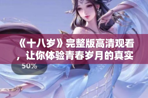《十八岁》完整版高清观看，让你体验青春岁月的真实与美好