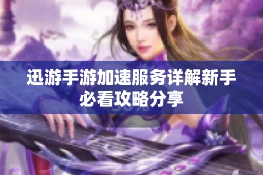 迅游手游加速服务详解新手必看攻略分享