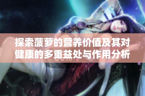 探索菠萝的营养价值及其对健康的多重益处与作用分析