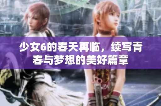 少女6的春天再临，续写青春与梦想的美好篇章