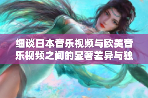 细谈日本音乐视频与欧美音乐视频之间的显著差异与独特风格分析
