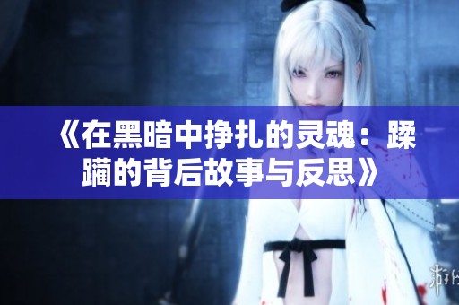 《在黑暗中挣扎的灵魂：蹂躏的背后故事与反思》