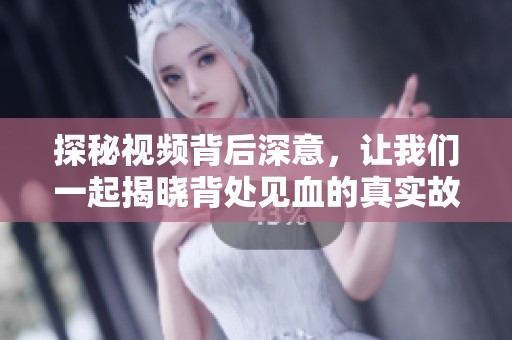 探秘视频背后深意，让我们一起揭晓背处见血的真实故事与影响