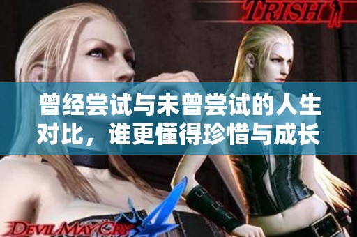 曾经尝试与未曾尝试的人生对比，谁更懂得珍惜与成长