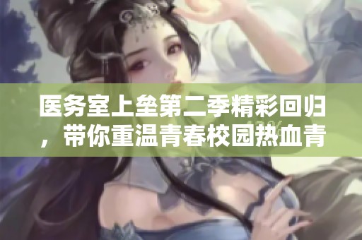 医务室上垒第二季精彩回归，带你重温青春校园热血青春！
