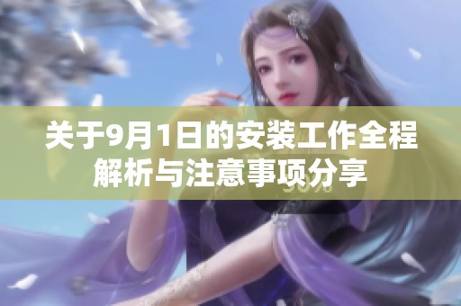 关于9月1日的安装工作全程解析与注意事项分享