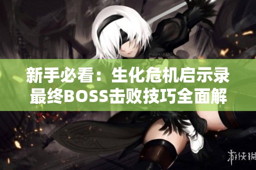 新手必看：生化危机启示录最终BOSS击败技巧全面解析