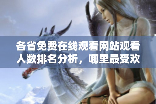 各省免费在线观看网站观看人数排名分析，哪里最受欢迎
