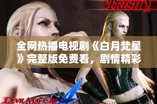 全网热播电视剧《白月梵星》完整版免费看，剧情精彩不容错过