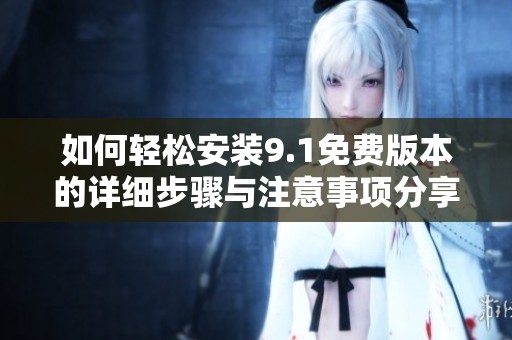 如何轻松安装9.1免费版本的详细步骤与注意事项分享
