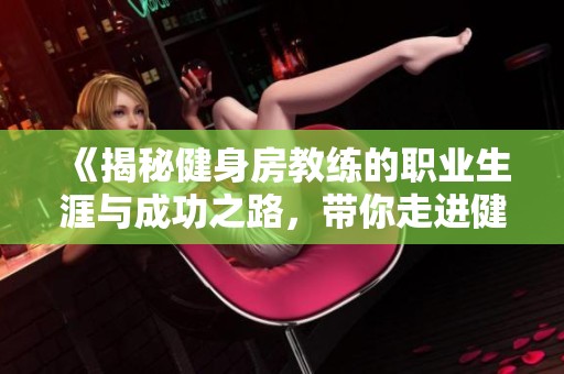 《揭秘健身房教练的职业生涯与成功之路，带你走进健身世界》