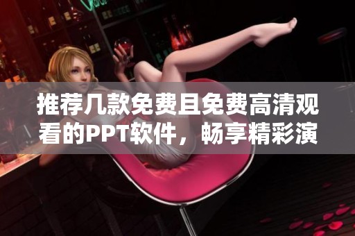 推荐几款免费且免费高清观看的PPT软件，畅享精彩演示体验