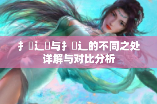扌喿辶畑与扌喿辶的不同之处详解与对比分析