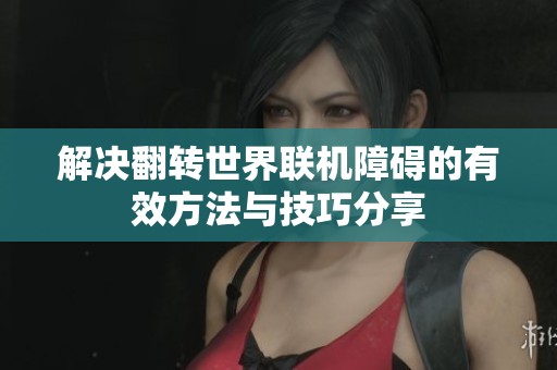 解决翻转世界联机障碍的有效方法与技巧分享