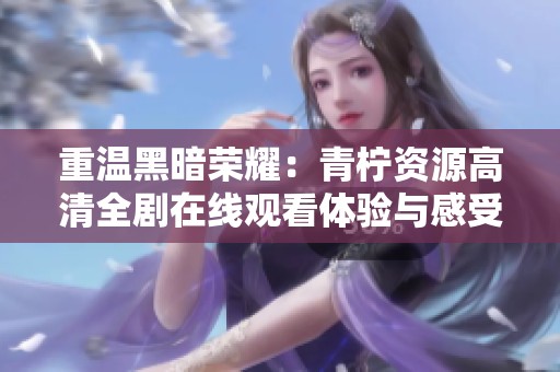 重温黑暗荣耀：青柠资源高清全剧在线观看体验与感受