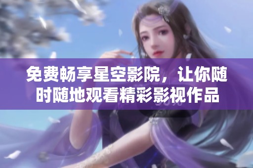 免费畅享星空影院，让你随时随地观看精彩影视作品