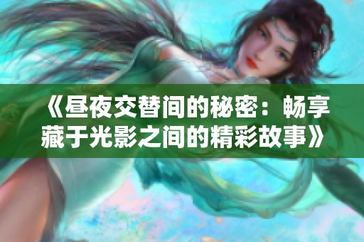 《昼夜交替间的秘密：畅享藏于光影之间的精彩故事》