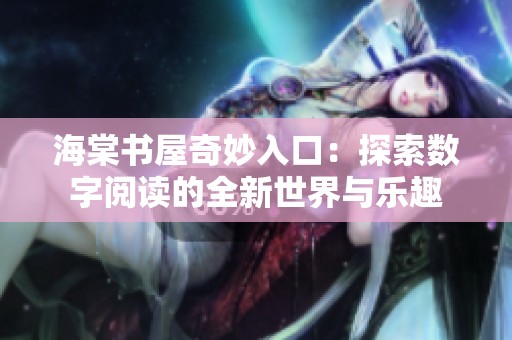 海棠书屋奇妙入口：探索数字阅读的全新世界与乐趣