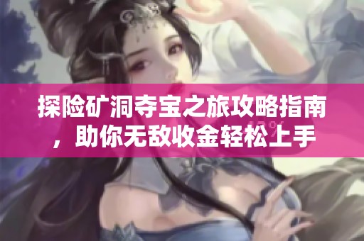 探险矿洞夺宝之旅攻略指南，助你无敌收金轻松上手