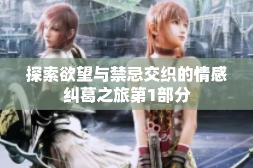 探索欲望与禁忌交织的情感纠葛之旅第1部分