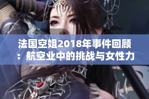 法国空姐2018年事件回顾：航空业中的挑战与女性力量的崛起