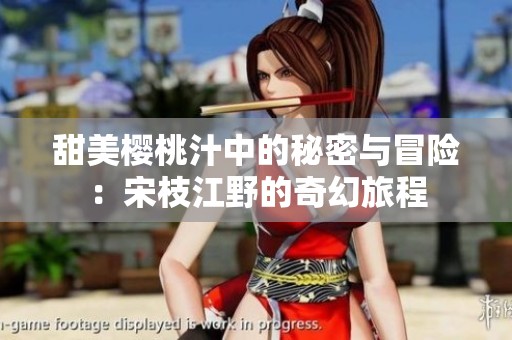 甜美樱桃汁中的秘密与冒险：宋枝江野的奇幻旅程