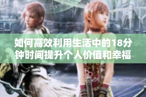 如何高效利用生活中的18分钟时间提升个人价值和幸福感