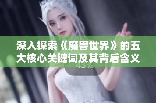 深入探索《魔兽世界》的五大核心关键词及其背后含义