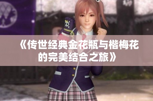 《传世经典金花瓶与楷梅花的完美结合之旅》