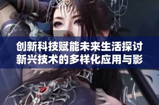 创新科技赋能未来生活探讨新兴技术的多样化应用与影响