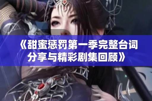 《甜蜜惩罚第一季完整台词分享与精彩剧集回顾》