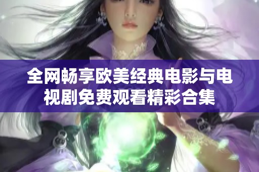 全网畅享欧美经典电影与电视剧免费观看精彩合集