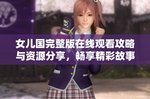 女儿国完整版在线观看攻略与资源分享，畅享精彩故事与精彩演出