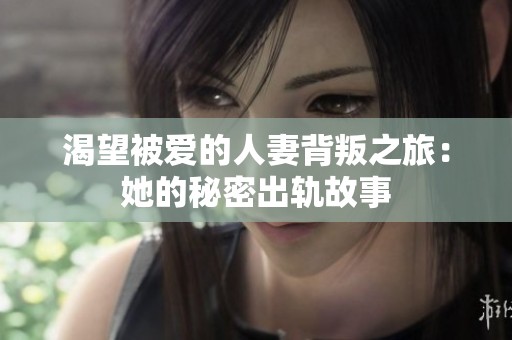 渴望被爱的人妻背叛之旅：她的秘密出轨故事