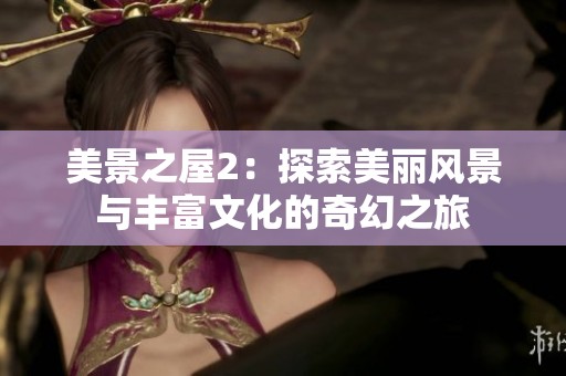 美景之屋2：探索美丽风景与丰富文化的奇幻之旅