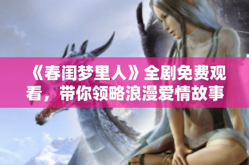 《春闺梦里人》全剧免费观看，带你领略浪漫爱情故事的奇妙之旅