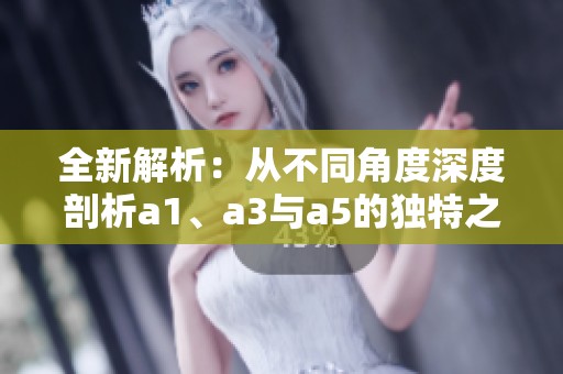 全新解析：从不同角度深度剖析a1、a3与a5的独特之处与联系