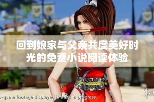 回到娘家与父亲共度美好时光的免费小说阅读体验