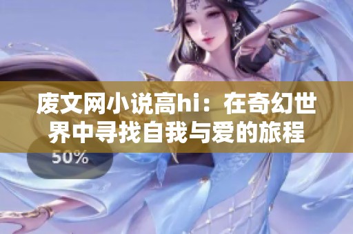 废文网小说高hi：在奇幻世界中寻找自我与爱的旅程