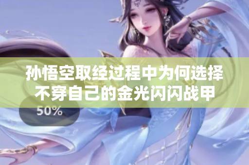孙悟空取经过程中为何选择不穿自己的金光闪闪战甲