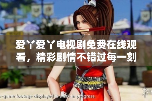 爱丫爱丫电视剧免费在线观看，精彩剧情不错过每一刻