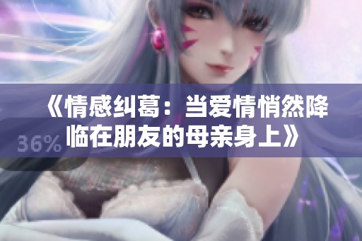 《情感纠葛：当爱情悄然降临在朋友的母亲身上》