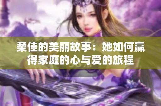 柔佳的美丽故事：她如何赢得家庭的心与爱的旅程